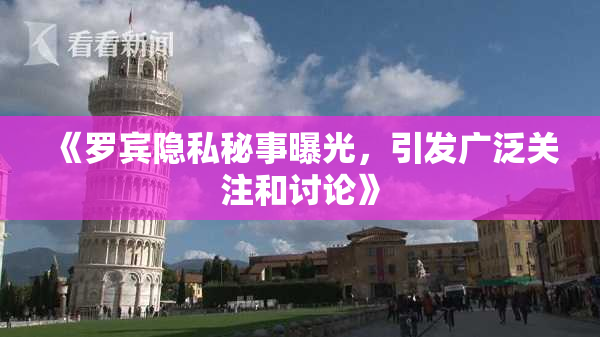 《罗宾隐私秘事曝光，引发广泛关注和讨论》
