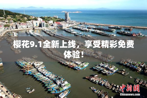 樱花9.1全新上线，享受精彩免费体验！