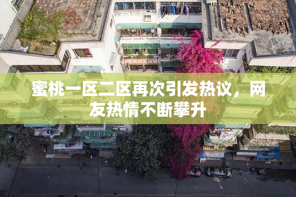 蜜桃一区二区再次引发热议，网友热情不断攀升