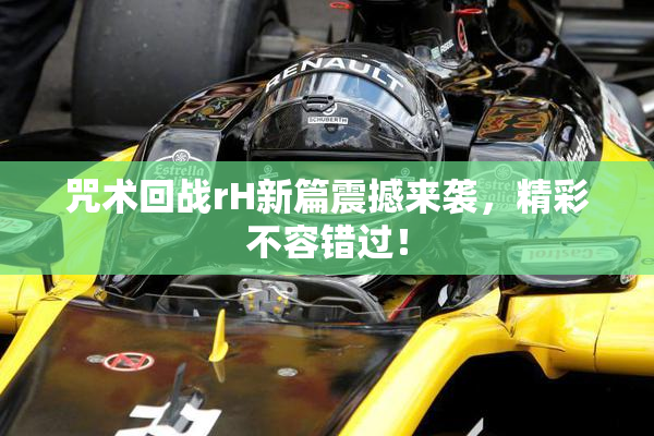 咒术回战rH新篇震撼来袭，精彩不容错过！
