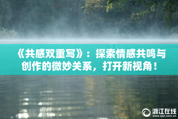 《共感双重写》：探索情感共鸣与创作的微妙关系，打开新视角！
