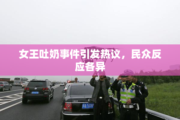 女王吐奶事件引发热议，民众反应各异