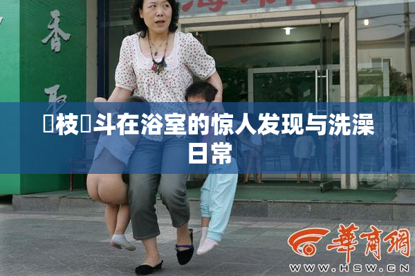 狛枝凪斗在浴室的惊人发现与洗澡日常