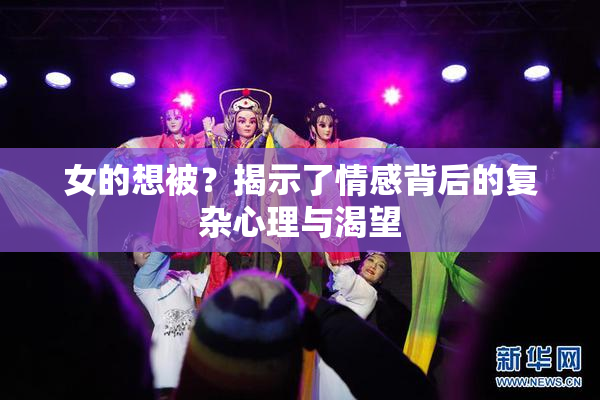 女的想被？揭示了情感背后的复杂心理与渴望
