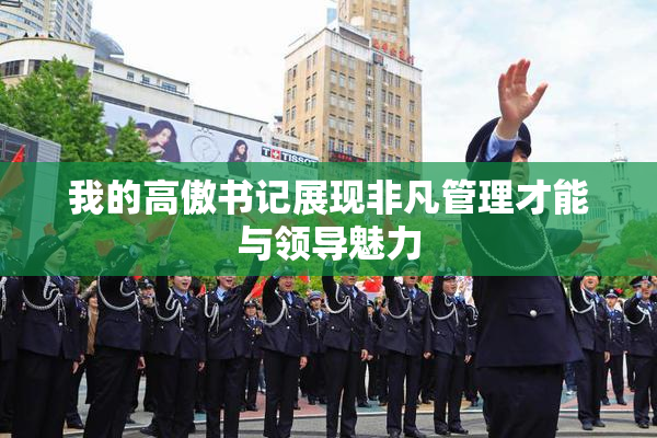 我的高傲书记展现非凡管理才能与领导魅力