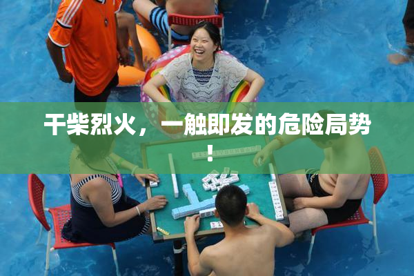 干柴烈火，一触即发的危险局势！