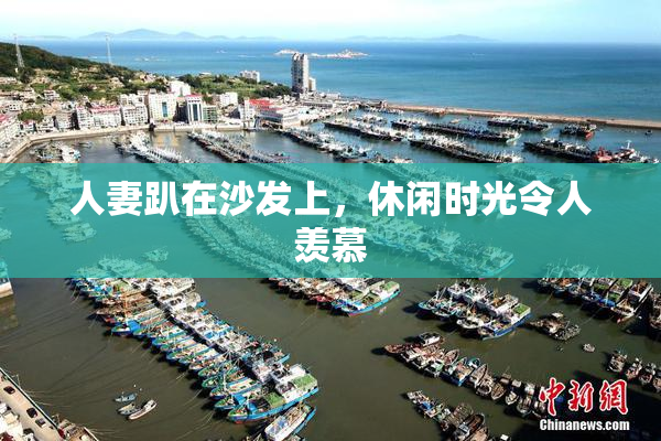 人妻趴在沙发上，休闲时光令人羡慕