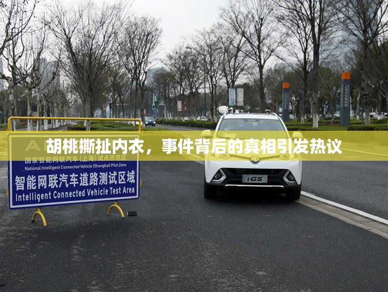 胡桃撕扯内衣，事件背后的真相引发热议
