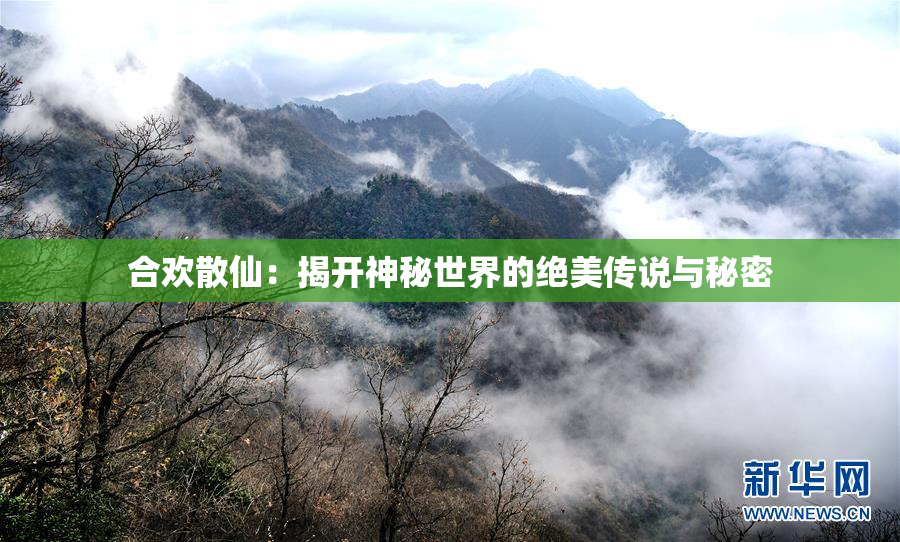 合欢散仙：揭开神秘世界的绝美传说与秘密