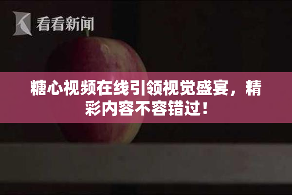 糖心视频在线引领视觉盛宴，精彩内容不容错过！