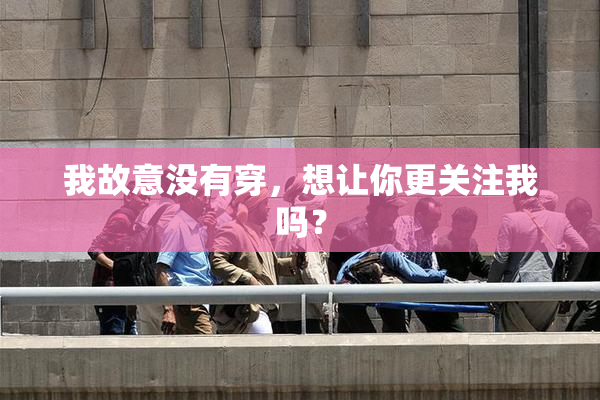 我故意没有穿，想让你更关注我吗？