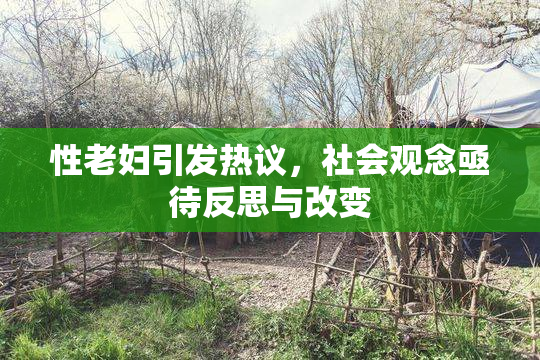 性老妇引发热议，社会观念亟待反思与改变
