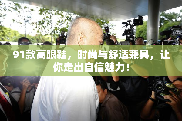 91款高跟鞋，时尚与舒适兼具，让你走出自信魅力！