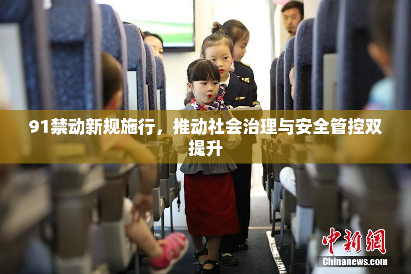 91禁动新规施行，推动社会治理与安全管控双提升