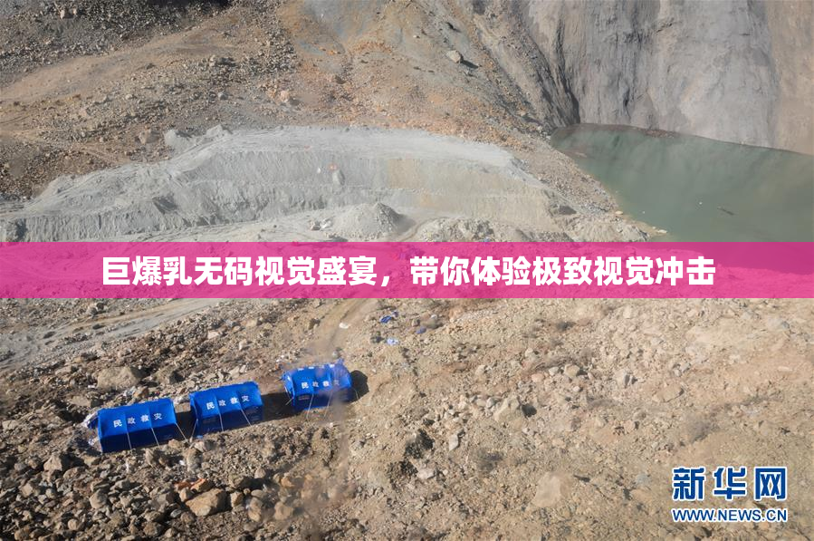 巨爆乳无码视觉盛宴，带你体验极致视觉冲击