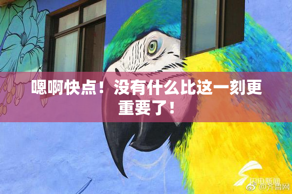嗯啊快点！没有什么比这一刻更重要了！