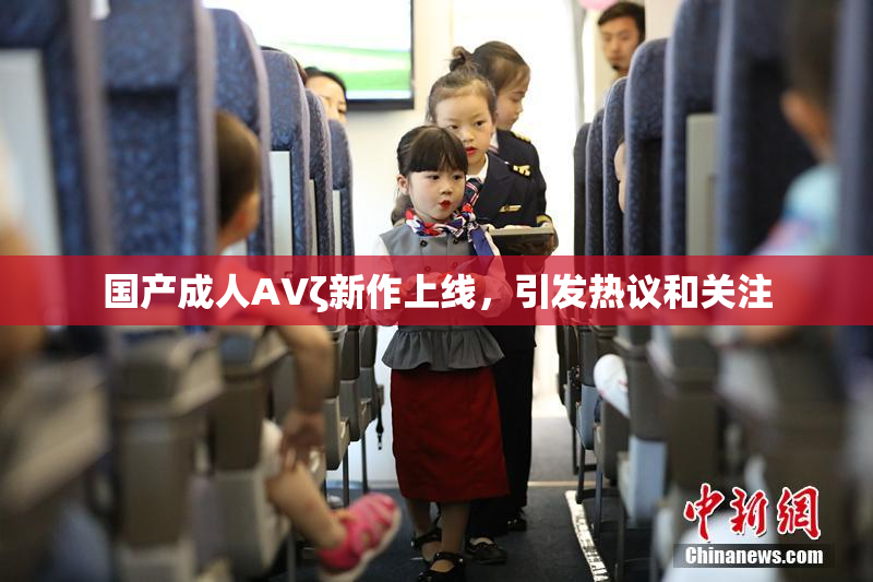 国产成人AVζ新作上线，引发热议和关注