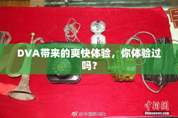 DVA带来的爽快体验，你体验过吗？