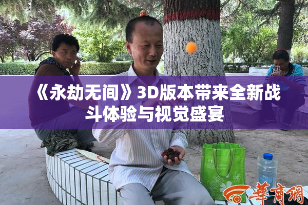 《永劫无间》3D版本带来全新战斗体验与视觉盛宴
