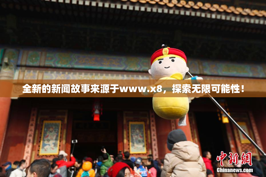 全新的新闻故事来源于www.x8，探索无限可能性！