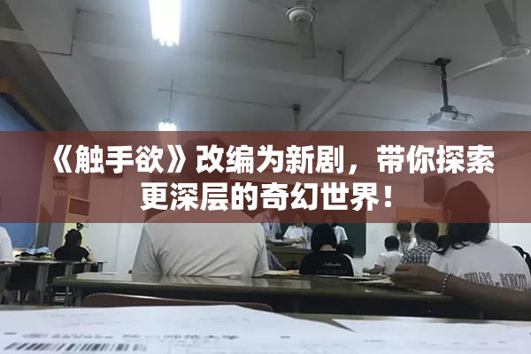 《触手欲》改编为新剧，带你探索更深层的奇幻世界！