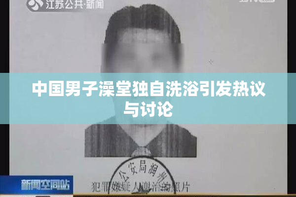 中国男子澡堂独自洗浴引发热议与讨论
