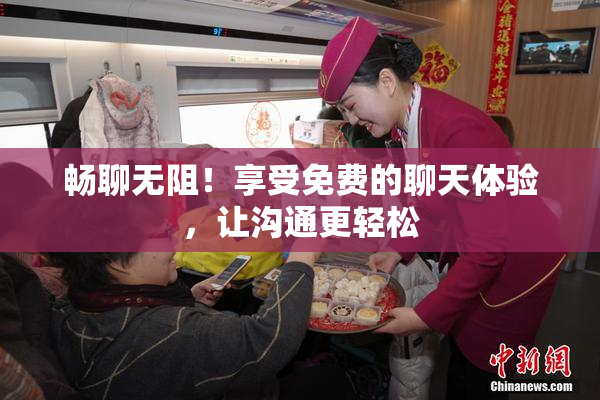 畅聊无阻！享受免费的聊天体验，让沟通更轻松