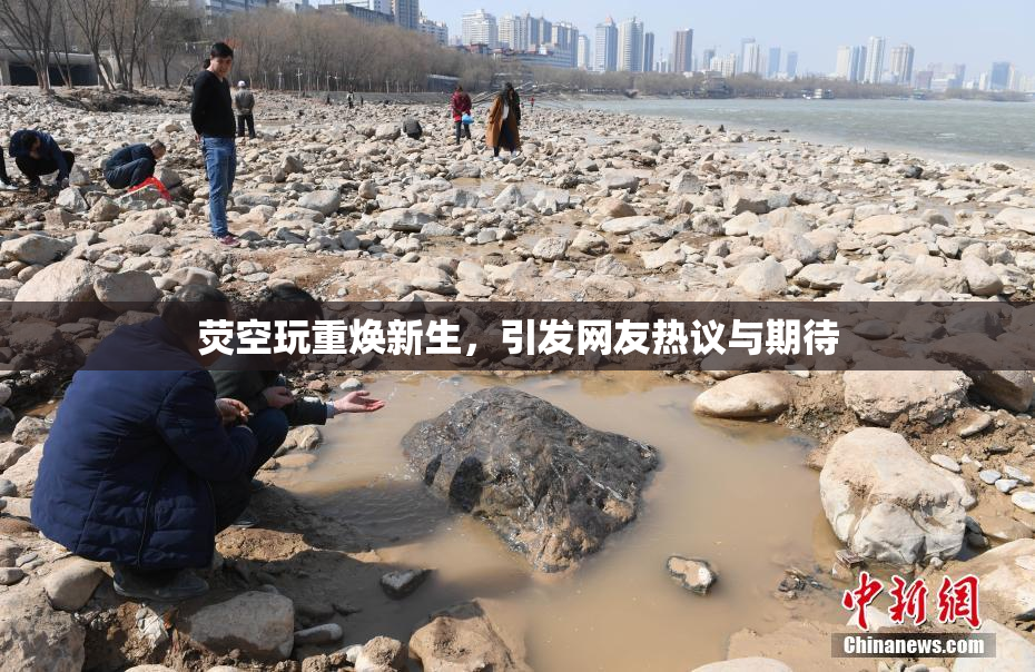 荧空玩重焕新生，引发网友热议与期待