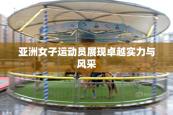 亚洲女子运动员展现卓越实力与风采