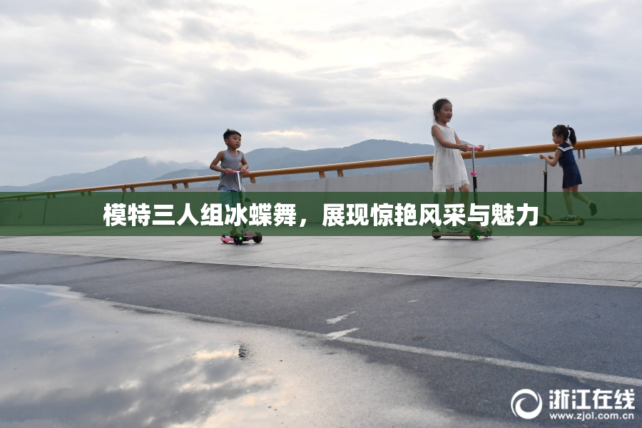 模特三人组冰蝶舞，展现惊艳风采与魅力