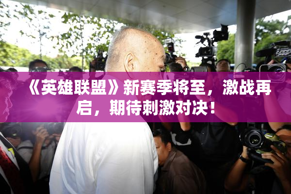 《英雄联盟》新赛季将至，激战再启，期待刺激对决！