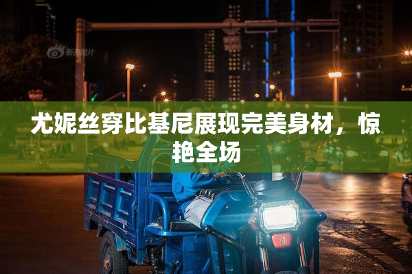 尤妮丝穿比基尼展现完美身材，惊艳全场