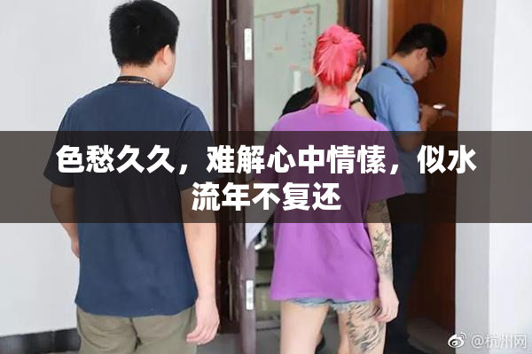 色愁久久，难解心中情愫，似水流年不复还