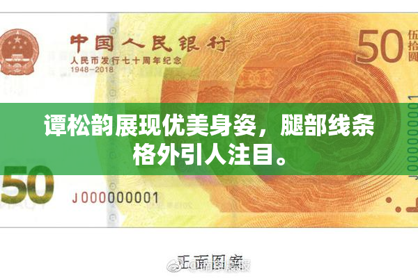 谭松韵展现优美身姿，腿部线条格外引人注目。