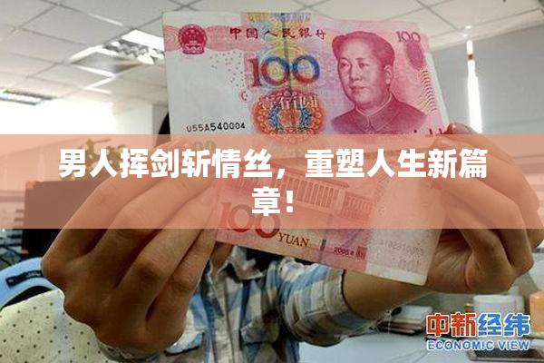 男人挥剑斩情丝，重塑人生新篇章！