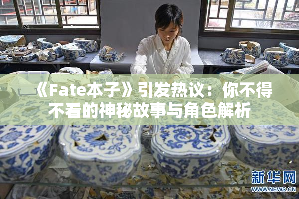 《Fate本子》引发热议：你不得不看的神秘故事与角色解析