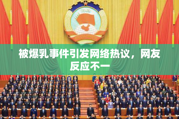 被爆乳事件引发网络热议，网友反应不一