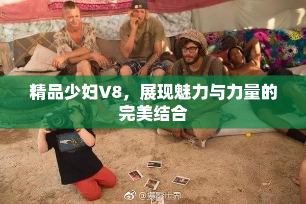 精品少妇V8，展现魅力与力量的完美结合
