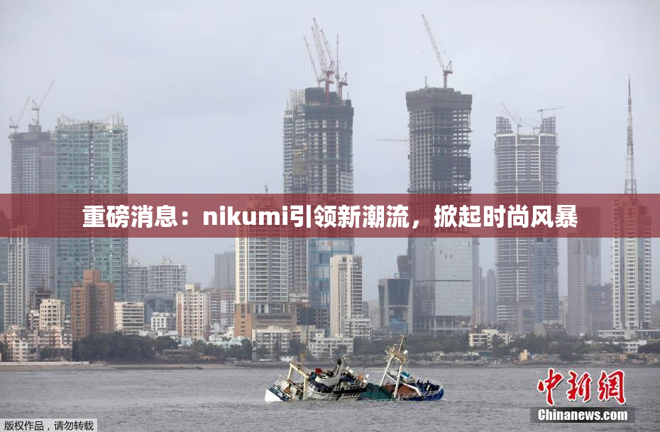 重磅消息：nikumi引领新潮流，掀起时尚风暴