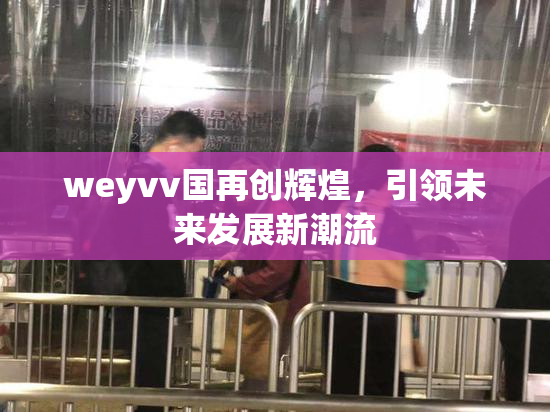 weyvv国再创辉煌，引领未来发展新潮流