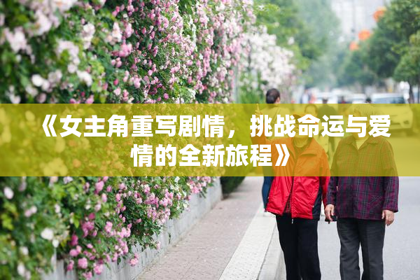 《女主角重写剧情，挑战命运与爱情的全新旅程》