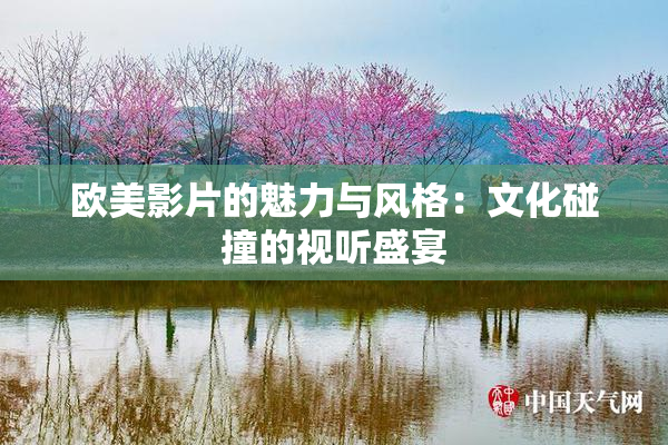 欧美影片的魅力与风格：文化碰撞的视听盛宴