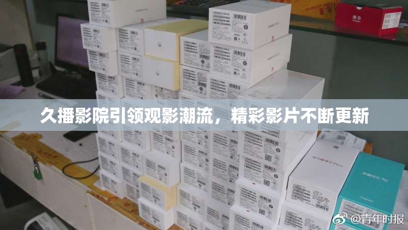 久播影院引领观影潮流，精彩影片不断更新