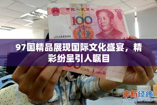 97国精品展现国际文化盛宴，精彩纷呈引人瞩目
