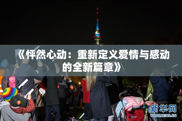 《怦然心动：重新定义爱情与感动的全新篇章》