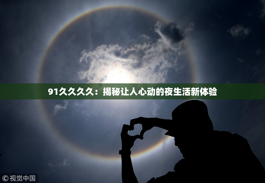 91久久久久：揭秘让人心动的夜生活新体验