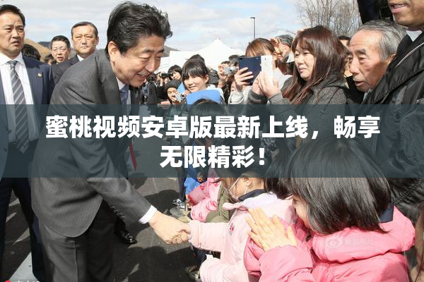 蜜桃视频安卓版最新上线，畅享无限精彩！