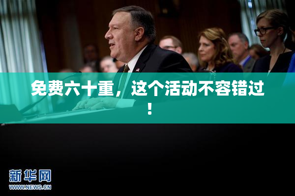 免费六十重，这个活动不容错过！