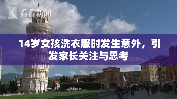 14岁女孩洗衣服时发生意外，引发家长关注与思考