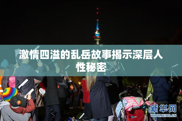 激情四溢的乱岳故事揭示深层人性秘密